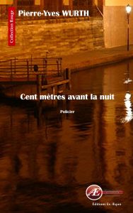 Cent Mètres avant la nuit - Pierre-Yves Wurth - Collection Rouge - Éditions Ex Æquo