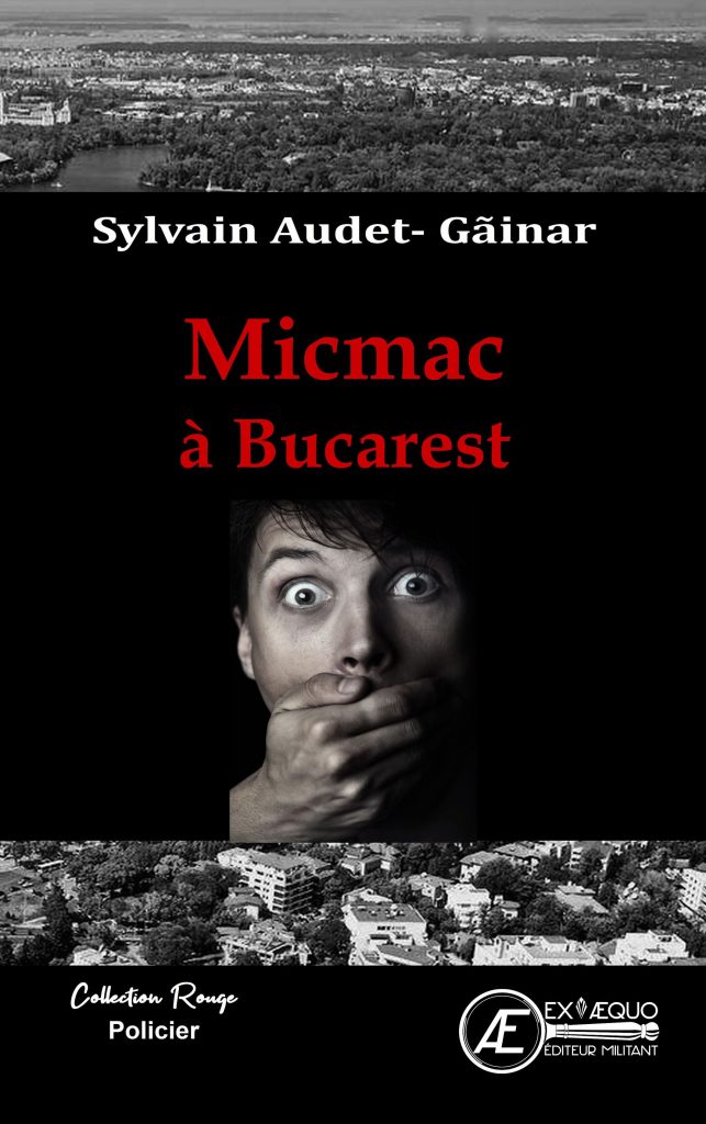 Micmac à Bucarest - Sylvain Audet Gainar - Aux Éditions Ex Æquo