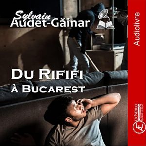 Couverture d’ouvrage : Du Rififi à Bucarest, de Sylvain Audet-Găinar (Audiobook)